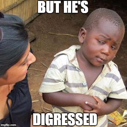 Third World Skeptical Kid | BUT HE'S; DIGRESSED | image tagged in memes,third world skeptical kid | made w/ Imgflip meme maker