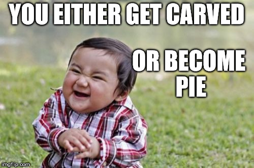 Evil Toddler Meme | YOU EITHER GET CARVED OR BECOME PIE | image tagged in memes,evil toddler | made w/ Imgflip meme maker