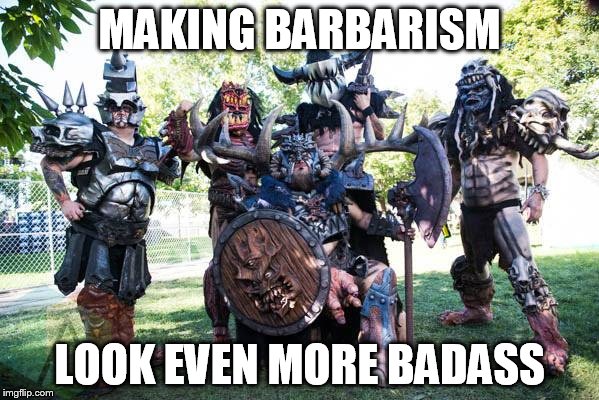 GWAR | MAKING BARBARISM; LOOK EVEN MORE BADASS | image tagged in gwar,barbarism,barbarian,barbarians | made w/ Imgflip meme maker