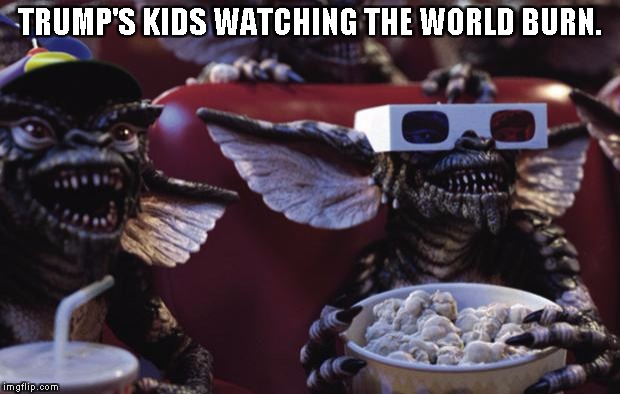 Gremlins Popcorn | TRUMP'S KIDS WATCHING THE WORLD BURN. | image tagged in gremlins popcorn | made w/ Imgflip meme maker