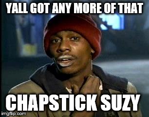 Yall Got Any More Of | YALL GOT ANY MORE OF THAT; CHAPSTICK SUZY | image tagged in memes,yall got any more of,dave chappelle crack | made w/ Imgflip meme maker