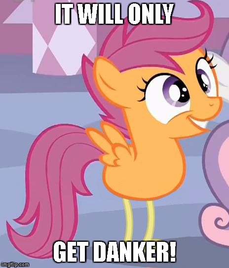 MLP scootaloo | IT WILL ONLY; GET DANKER! | image tagged in mlp scootaloo | made w/ Imgflip meme maker