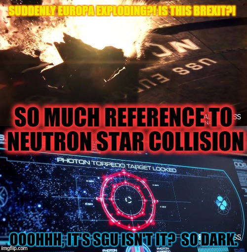 SUDDENLY EUROPA EXPLODING?! IS THIS BREXIT?! OOOHHH, IT'S SGU ISN'T IT?  SO DARK. SO MUCH REFERENCE TO NEUTRON STAR COLLISION | made w/ Imgflip meme maker