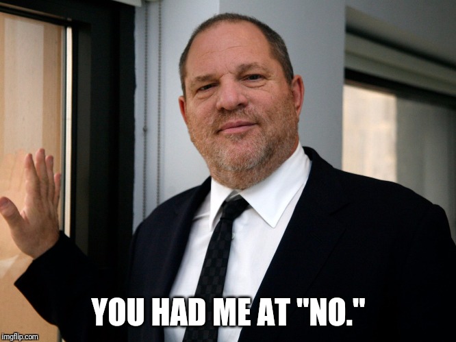 Harvey Weinstein Please Come In | YOU HAD ME AT "NO." | image tagged in harvey weinstein please come in,memes | made w/ Imgflip meme maker