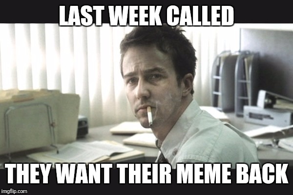 fight club office | LAST WEEK CALLED THEY WANT THEIR MEME BACK | image tagged in fight club office | made w/ Imgflip meme maker