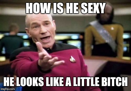 Picard Wtf Meme | HOW IS HE SEXY HE LOOKS LIKE A LITTLE B**CH | image tagged in memes,picard wtf | made w/ Imgflip meme maker