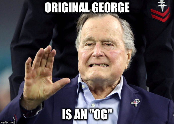 ORIGINAL GEORGE; IS AN "OG" | image tagged in bush senior | made w/ Imgflip meme maker