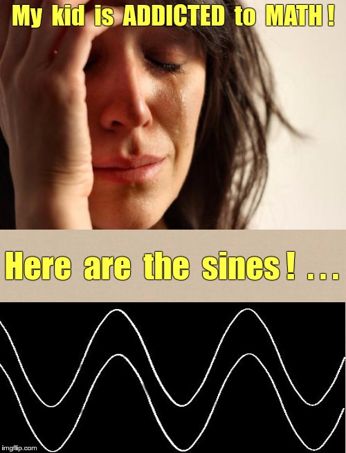 Recognizing Addiction | My  kid  is  ADDICTED  to  MATH ! Here  are  the  sines !  . . . | image tagged in first world problems,memes,math,addicted | made w/ Imgflip meme maker