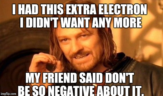 One Does Not Simply Meme | I HAD THIS EXTRA ELECTRON I DIDN'T WANT ANY MORE; MY FRIEND SAID DON'T BE SO NEGATIVE ABOUT IT. | image tagged in memes,one does not simply | made w/ Imgflip meme maker