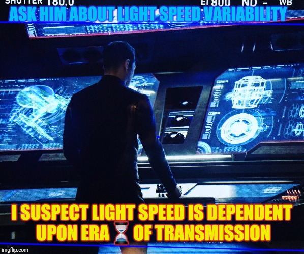 ASK HIM ABOUT LIGHT SPEED VARIABILITY I SUSPECT LIGHT SPEED IS DEPENDENT UPON ERA⏳OF TRANSMISSION | made w/ Imgflip meme maker