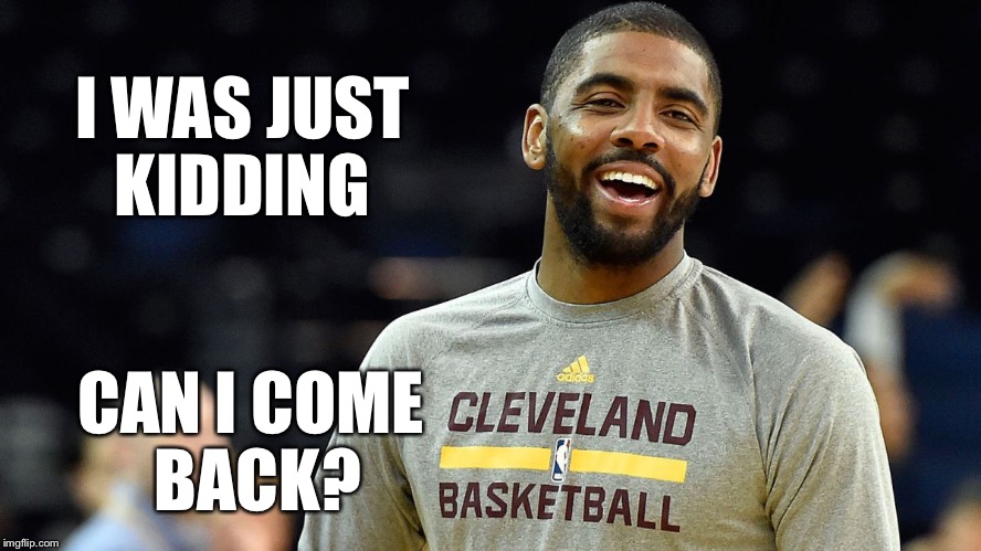 Kyrie Irving | I WAS JUST KIDDING; CAN I COME BACK? | image tagged in kyrie irving | made w/ Imgflip meme maker