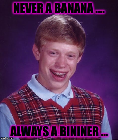 Say It Out Loud :-) (I dare ya's) | NEVER A BANANA .... ALWAYS A BININER ... | image tagged in memes,bad luck brian | made w/ Imgflip meme maker