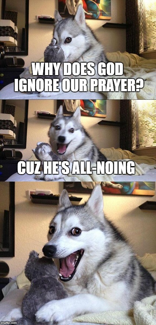 Pray to our Lord Doge instead | WHY DOES GOD IGNORE OUR PRAYER? CUZ HE'S ALL-NOING | image tagged in memes,bad pun dog | made w/ Imgflip meme maker