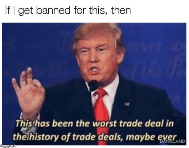 It'll be worth it tho... | image tagged in arialtext,donald trump,thishasbeentheworsttradedeal,trump | made w/ Imgflip meme maker