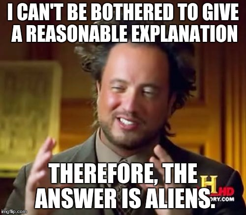 Ancient Aliens | I CAN'T BE BOTHERED TO GIVE A REASONABLE EXPLANATION; THEREFORE, THE ANSWER IS ALIENS. | image tagged in memes,ancient aliens | made w/ Imgflip meme maker