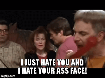 I just hate you and I hate your ass face! | I JUST HATE YOU AND I HATE YOUR ASS FACE! | image tagged in gifs | made w/ Imgflip video-to-gif maker