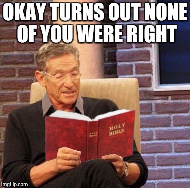Reading the Bible for yourself like | OKAY TURNS OUT NONE OF YOU WERE RIGHT | image tagged in maury bible | made w/ Imgflip meme maker