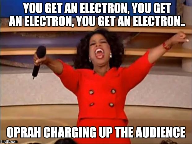 Oprah's electrifying performance | YOU GET AN ELECTRON, YOU GET AN ELECTRON, YOU GET AN ELECTRON.. OPRAH CHARGING UP THE AUDIENCE | image tagged in memes,oprah you get a,electric | made w/ Imgflip meme maker