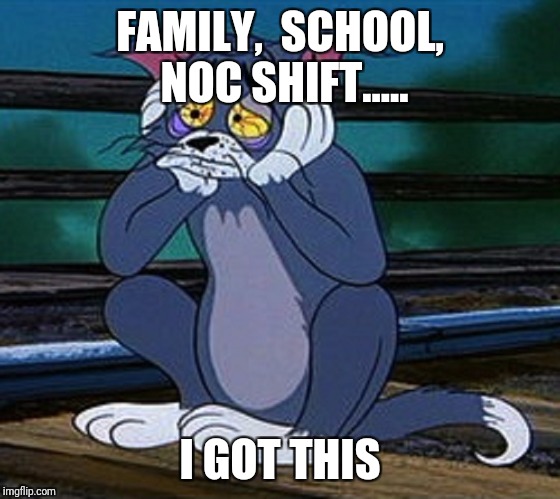 Tom Cat | FAMILY,  SCHOOL,  NOC SHIFT..... I GOT THIS | image tagged in tom cat | made w/ Imgflip meme maker