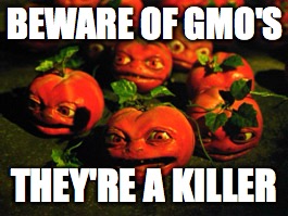 GMO Killer Tomatoes | BEWARE OF GMO'S; THEY'RE A KILLER | image tagged in killer tomatoes,gmo,beware | made w/ Imgflip meme maker