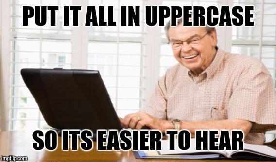 PUT IT ALL IN UPPERCASE SO ITS EASIER TO HEAR | made w/ Imgflip meme maker