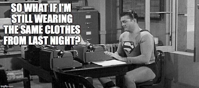 So what? | SO WHAT IF I'M STILL WEARING THE SAME CLOTHES FROM LAST NIGHT? | image tagged in superman,clothes,last night,work | made w/ Imgflip meme maker