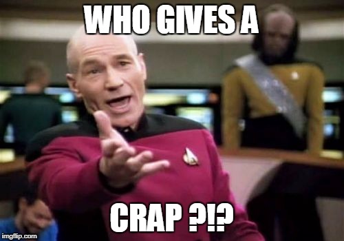 Picard Wtf Meme | WHO GIVES A CRAP ?!? | image tagged in memes,picard wtf | made w/ Imgflip meme maker
