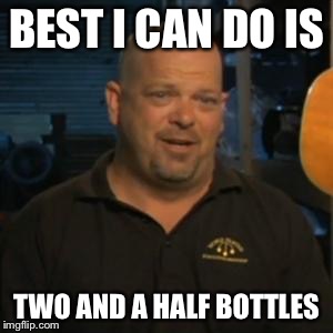 Rick From Pawn Stars | BEST I CAN DO IS; TWO AND A HALF BOTTLES | image tagged in rick from pawn stars | made w/ Imgflip meme maker