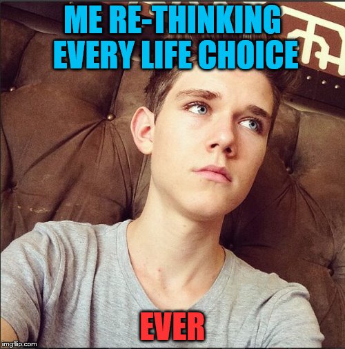 ME RE-THINKING EVERY LIFE CHOICE; EVER | image tagged in boy,life | made w/ Imgflip meme maker