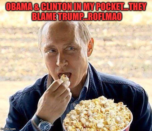 Vladimir Putin | OBAMA & CLINTON IN MY POCKET...THEY BLAME TRUMP...ROFLMAO | image tagged in vladimir putin | made w/ Imgflip meme maker