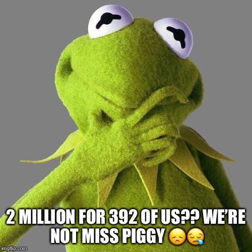 DEA rebuttal | 2 MILLION FOR 392 OF US??
WE’RE NOT MISS PIGGY 😞😪 | image tagged in west virginia,kermit | made w/ Imgflip meme maker