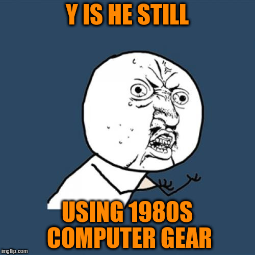 Y U No Meme | Y IS HE STILL USING 1980S COMPUTER GEAR | image tagged in memes,y u no | made w/ Imgflip meme maker