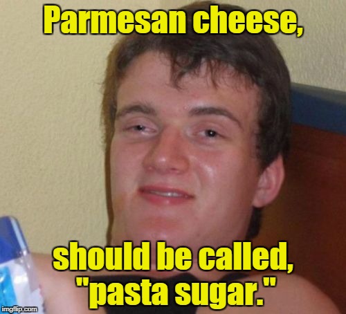 10 Guy Meme | Parmesan cheese, should be called, "pasta sugar." | image tagged in memes,10 guy | made w/ Imgflip meme maker