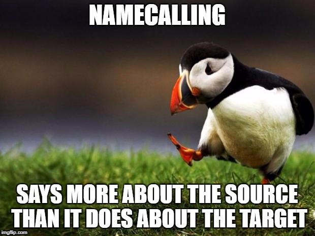 Or, insults is a sure sign somebody's out of arguments | NAMECALLING; SAYS MORE ABOUT THE SOURCE THAN IT DOES ABOUT THE TARGET | image tagged in memes,unpopular opinion puffin | made w/ Imgflip meme maker
