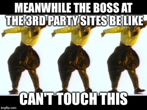 Cant touch this | MEANWHILE THE BOSS AT THE 3RD PARTY SITES BE LIKE; CAN'T TOUCH THIS | image tagged in cant touch this | made w/ Imgflip meme maker