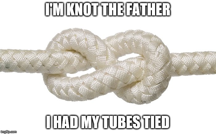 I'M KNOT THE FATHER I HAD MY TUBES TIED | made w/ Imgflip meme maker