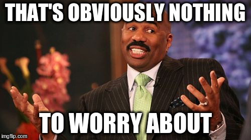 Steve Harvey Meme | THAT'S OBVIOUSLY NOTHING TO WORRY ABOUT | image tagged in memes,steve harvey | made w/ Imgflip meme maker