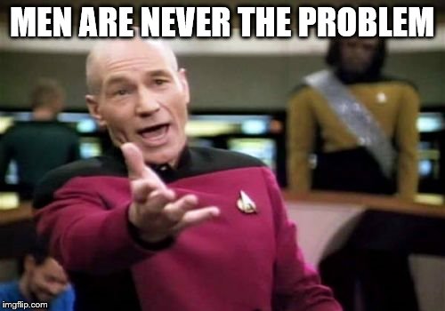 Picard Wtf Meme | MEN ARE NEVER THE PROBLEM | image tagged in memes,picard wtf | made w/ Imgflip meme maker