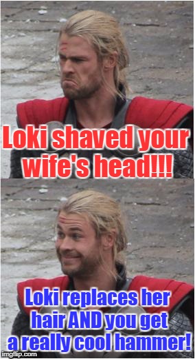 Thor | Loki shaved your wife's head!!! Loki replaces her hair AND you get a really cool hammer! | image tagged in thor | made w/ Imgflip meme maker