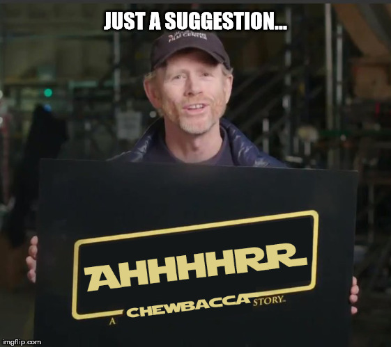 I've got an idea for the next movie! | JUST A SUGGESTION... | image tagged in star wars,han solo | made w/ Imgflip meme maker