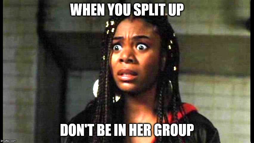 Brenda | WHEN YOU SPLIT UP DON'T BE IN HER GROUP | image tagged in funny,memes,movie | made w/ Imgflip meme maker