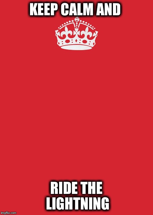 Keep Calm And Carry On Red Meme | KEEP CALM AND; RIDE THE LIGHTNING | image tagged in memes,keep calm and carry on red | made w/ Imgflip meme maker