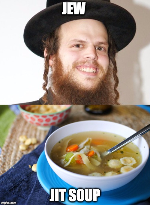 JEW; JIT SOUP | image tagged in soup,jew,jiu jitsu,dumb | made w/ Imgflip meme maker