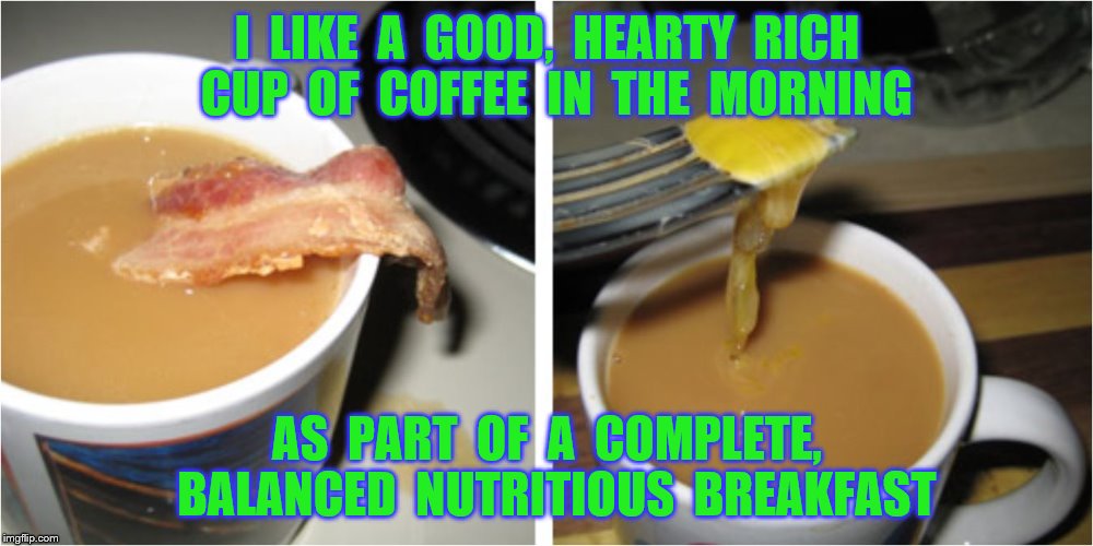 I  LIKE  A  GOOD,  HEARTY  RICH  CUP  OF  COFFEE  IN  THE  MORNING AS  PART  OF  A  COMPLETE,  BALANCED  NUTRITIOUS  BREAKFAST | made w/ Imgflip meme maker