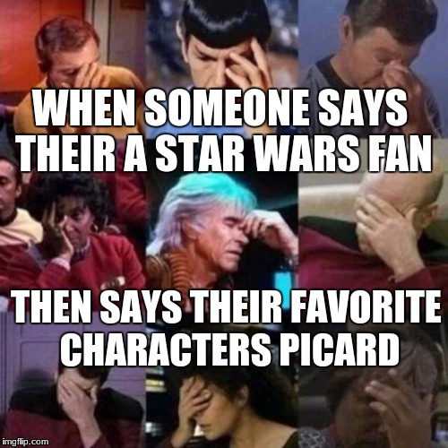 star trek face palm | WHEN SOMEONE SAYS THEIR A STAR WARS FAN; THEN SAYS THEIR FAVORITE CHARACTERS PICARD | image tagged in star trek face palm | made w/ Imgflip meme maker