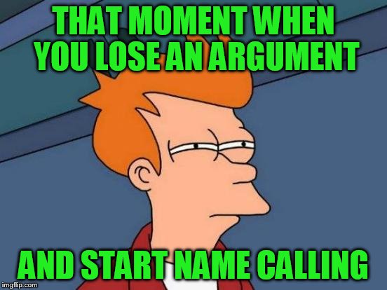 Futurama Fry Meme | THAT MOMENT WHEN YOU LOSE AN ARGUMENT AND START NAME CALLING | image tagged in memes,futurama fry | made w/ Imgflip meme maker
