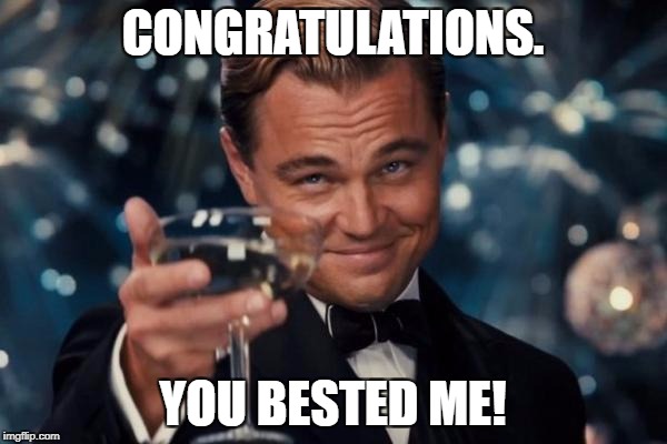 Leonardo Dicaprio Cheers Meme | CONGRATULATIONS. YOU BESTED ME! | image tagged in memes,leonardo dicaprio cheers | made w/ Imgflip meme maker