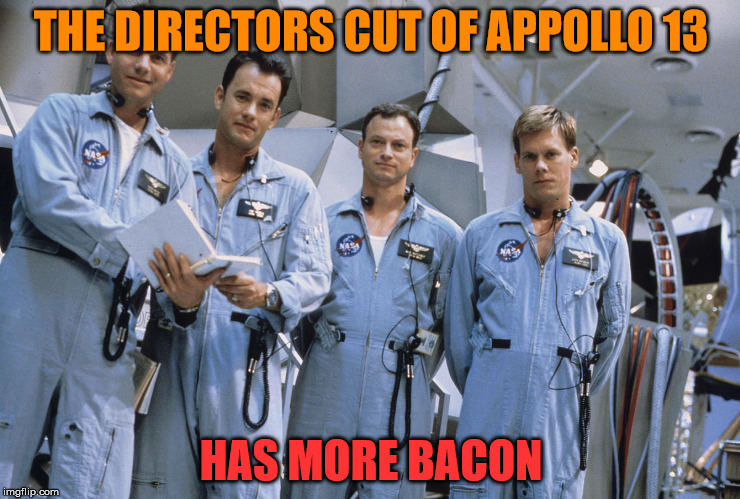 I want more Bacon | THE DIRECTORS CUT OF APPOLLO 13; HAS MORE BACON | image tagged in apollo 13 - bacon,that guy from titanic,the guy with the oscars,that guy no one cares about,that guy whos been in every movie | made w/ Imgflip meme maker