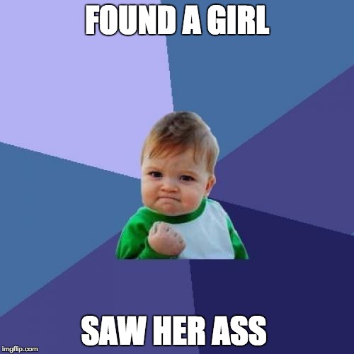 Success Kid Meme | FOUND A GIRL; SAW HER ASS | image tagged in memes,success kid | made w/ Imgflip meme maker