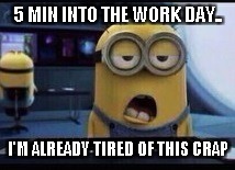 Minion Tired | 5 MIN INTO THE WORK DAY.. I'M ALREADY TIRED OF THIS CRAP | image tagged in minion tired | made w/ Imgflip meme maker